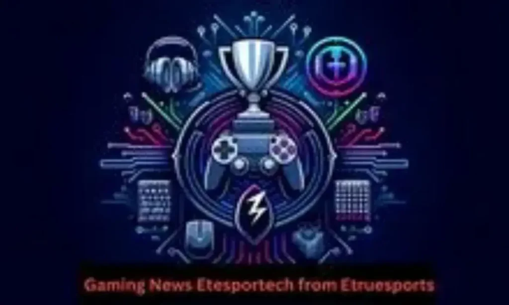 etesportech gaming news by etruesports full guide for gamers fans
